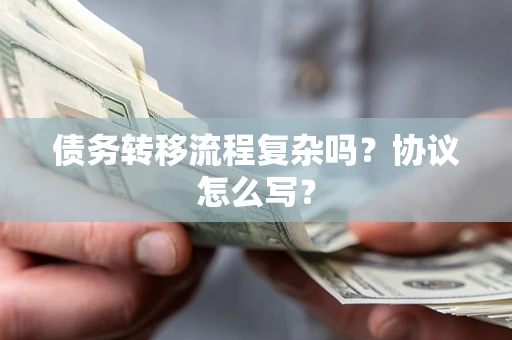 北京债务转移流程复杂吗？协议怎么写？