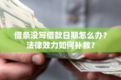 北京借条没写借款日期怎么办?法律效力如何补救? 北京借条没写借款日期怎么办?法律效力如何补救?