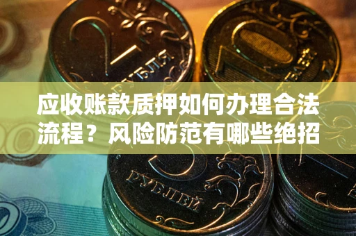 北京应收账款质押如何办理合法流程？风险防范有哪些绝招？
