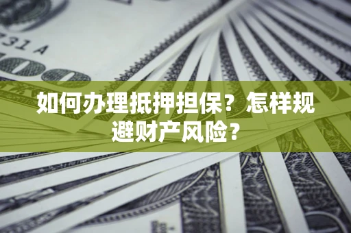 北京如何办理抵押担保？怎样规避财产风险？