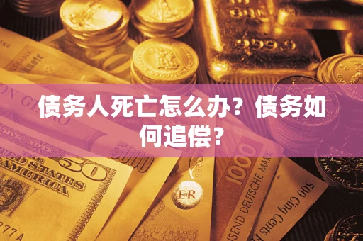北京债务人死亡怎么办？债务如何追偿？