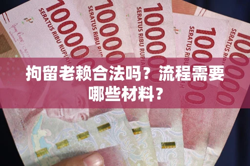 北京拘留老赖合法吗？流程需要哪些材料？
