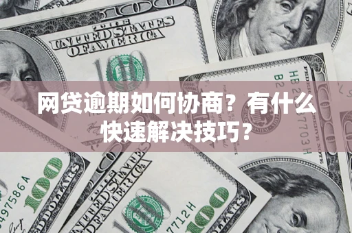 北京网贷逾期如何协商？有什么快速解决技巧？