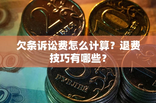 北京欠条诉讼费怎么计算？退费技巧有哪些？