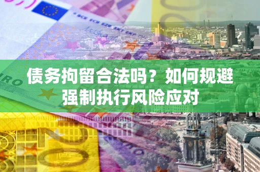 北京债务拘留合法吗？如何规避强制执行风险应对