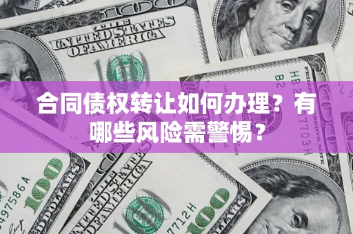 北京合同债权转让如何办理？有哪些风险需警惕？