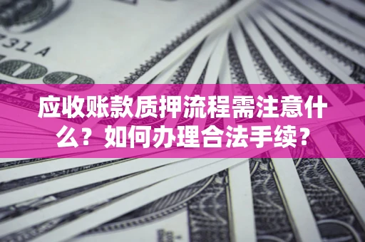 北京应收账款质押流程需注意什么？如何办理合法手续？