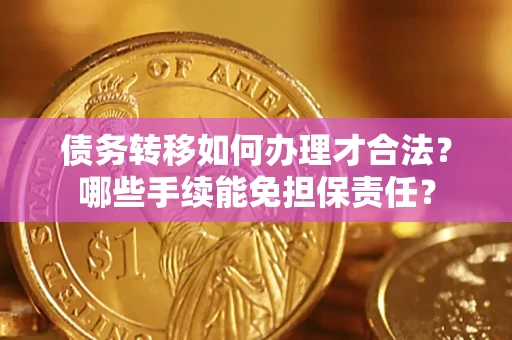 北京债务转移如何办理才合法？哪些手续能免担保责任？