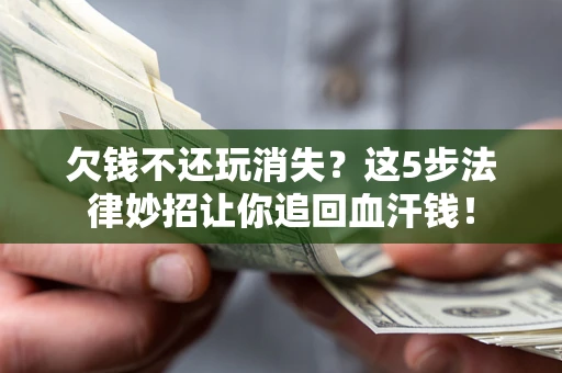 北京欠钱不还玩消失？这5步法律妙招让你追回血汗钱！