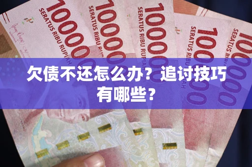 北京欠债不还怎么办？追讨技巧有哪些？