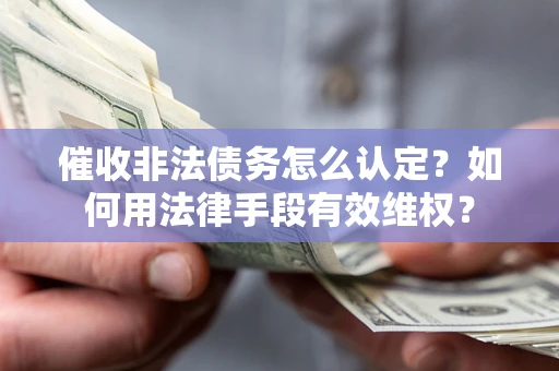北京催收非法债务怎么认定？如何用法律手段有效维权？