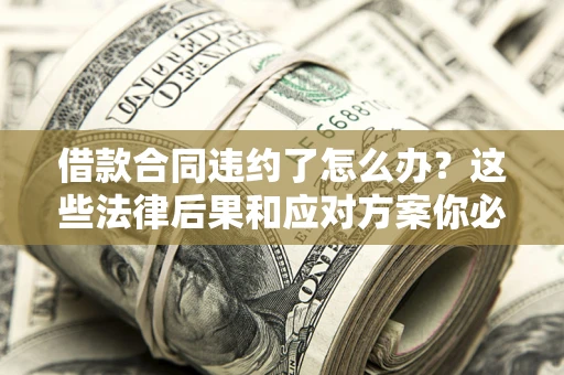 北京借款合同违约了怎么办？这些法律后果和应对方案你必须知道
