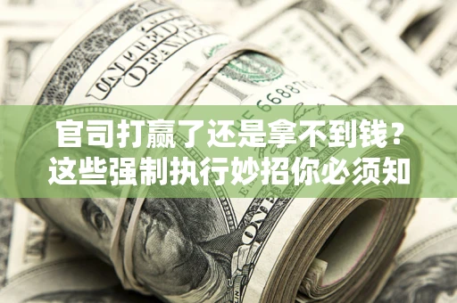 北京官司打赢了还是拿不到钱？这些强制执行妙招你必须知道