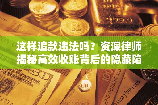 北京这样追款违法吗？资深律师揭秘高效收账背后的隐藏陷阱