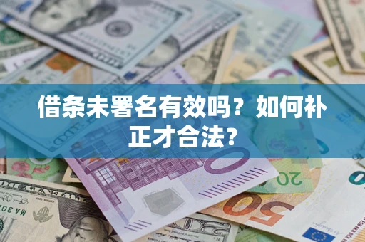 北京借条未署名有效吗？如何补正才合法？