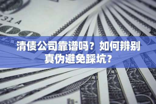 北京清债公司靠谱吗？如何辨别真伪避免踩坑？