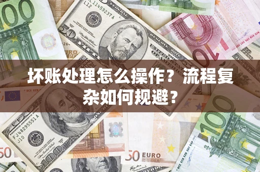 北京坏账处理怎么操作？流程复杂如何规避？