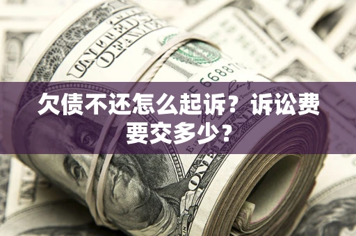 北京欠债不还怎么起诉？诉讼费要交多少？