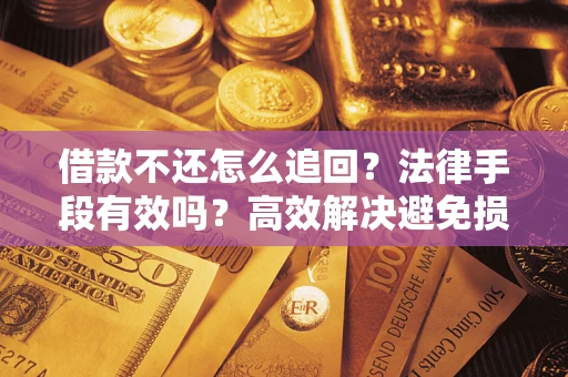 北京借款不还怎么追回？法律手段有效吗？高效解决避免损失