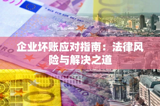 北京企业坏账应对指南：法律风险与解决之道