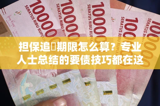 北京担保追償期限怎么算？专业人士总结的要债技巧都在这里了