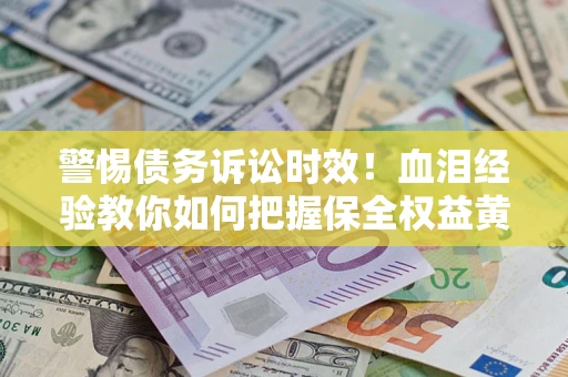 北京警惕债务诉讼时效！血泪经验教你如何把握保全权益黄金期
