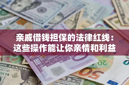 北京亲戚借钱担保的法律红线：这些操作能让你亲情和利益两不误