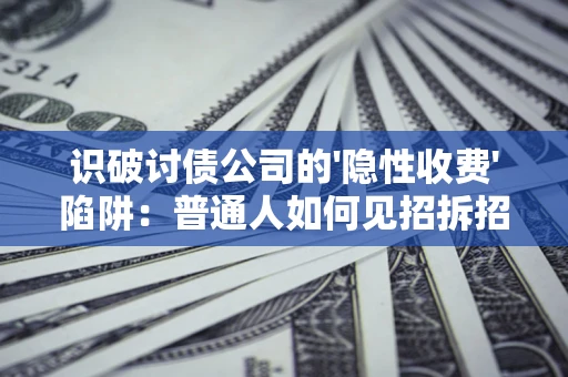 北京识破讨债公司的'隐性收费'陷阱：普通人如何见招拆招？