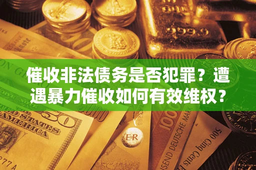 北京催收非法债务是否犯罪？遭遇暴力催收如何有效维权？
