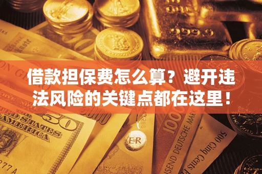 北京借款担保费怎么算？避开违法风险的关键点都在这里！
