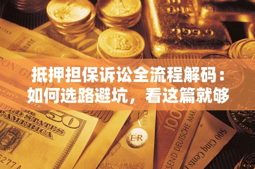北京抵押担保诉讼全流程解码：如何选路避坑，看这篇就够了