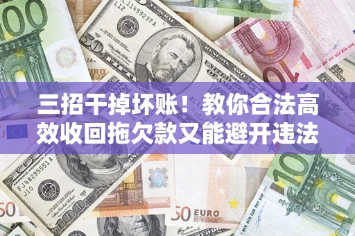 北京三招干掉坏账！教你合法高效收回拖欠款又能避开违法雷区