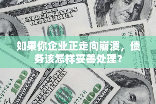 北京如果你企业正走向崩溃，债务该怎样妥善处理？