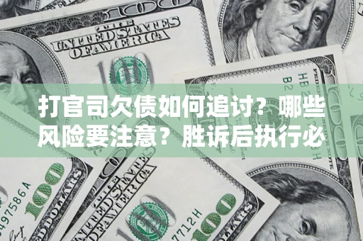 北京打官司欠债如何追讨？哪些风险要注意？胜诉后执行必看！