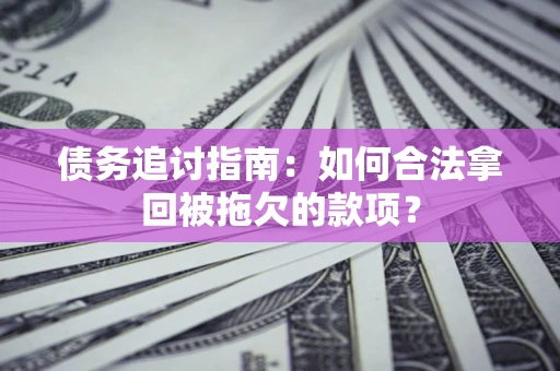 北京债务追讨指南：如何合法拿回被拖欠的款项？