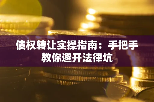 北京债权转让实操指南：手把手教你避开法律坑