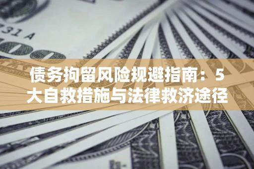 北京债务拘留风险规避指南：5大自救措施与法律救济途径