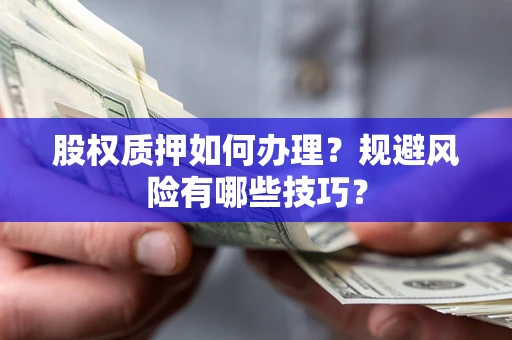 北京股权质押如何办理？规避风险有哪些技巧？