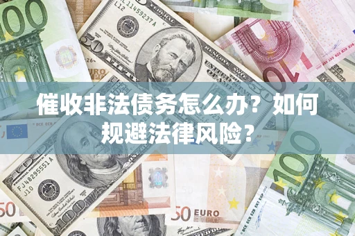 北京催收非法债务怎么办？如何规避法律风险？