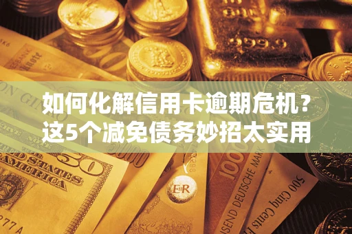 北京如何化解信用卡逾期危机？这5个减免债务妙招太实用