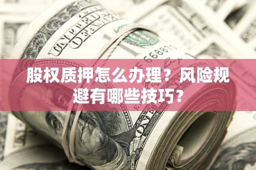 北京股权质押怎么办理？风险规避有哪些技巧？