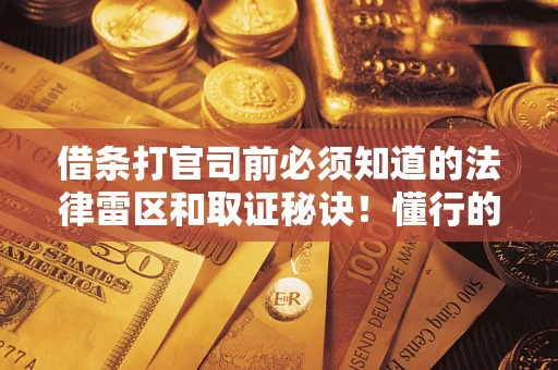 北京借条打官司前必须知道的法律雷区和取证秘诀！懂行的人已经留好这些证据