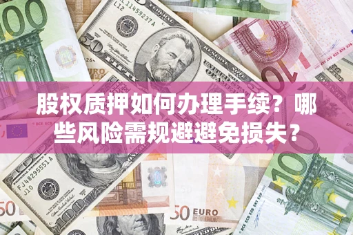 北京股权质押如何办理手续？哪些风险需规避避免损失？