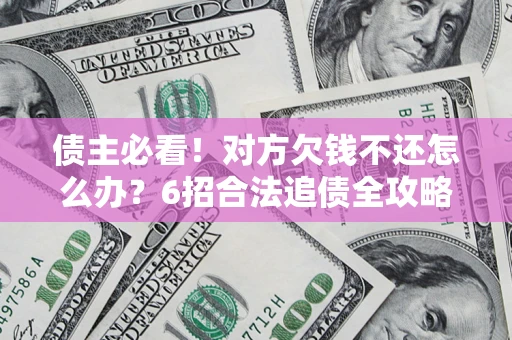 北京债主必看！对方欠钱不还怎么办？6招合法追债全攻略