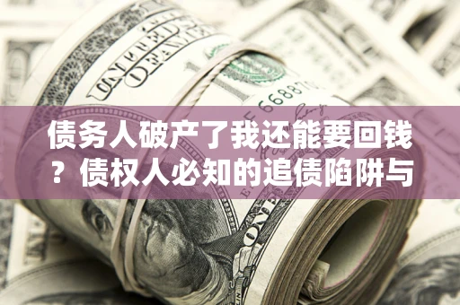 北京债务人破产了我还能要回钱？债权人必知的追债陷阱与破局之道
