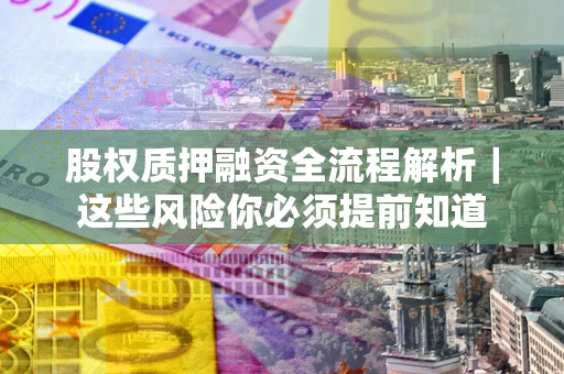 北京股权质押融资全流程解析｜这些风险你必须提前知道