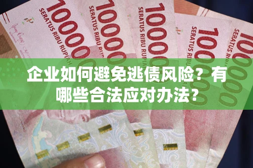 北京企业如何避免逃债风险？有哪些合法应对办法？