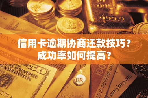 北京信用卡逾期协商还款技巧？成功率如何提高？