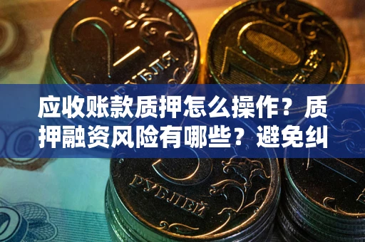 北京应收账款质押怎么操作？质押融资风险有哪些？避免纠纷高效融资技巧