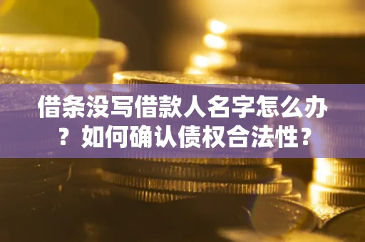 北京借条没写借款人名字怎么办？如何确认债权合法性？